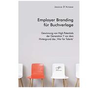 Employer Branding Für Buchverlage. Gewinnung Von High Potentials Der Generation Y Vor Dem Hintergrund Des 'war For Talents