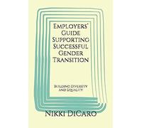 Employers Guide Supporting Successful Gender Transition: Building Diversity And Equality (Transgender)