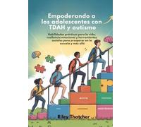 Empoderando a los adolescentes con TDAH y autismo: Habilidades prácticas para la vida, resiliencia emocional y herramientas sociales para prosperar en la escuela y más allá