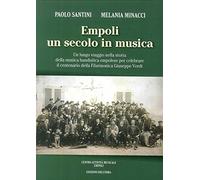 Empoli un Secolo in Musica. Un Lungo Viaggio nella Storia della Musica Bandistica Empolese per Celebrare il Centenario della Filarmonica Giuseppe Verdi