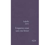 Emportez-moi sans me briser - Isabelle Jarry - Fayard - broché - Livre