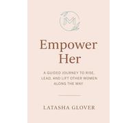 Empower Her: A Guided Journey to Rise, Lead and Lift Other Women Along the Way