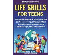 Empower You Now: Life Skills for Teens: THE ULTIMATE GUIDE TO BUILD INVINCIBLE CONFIDENCE, CONQUER ANXIETY, MAKE SMART DECISIONS, CREATE STRONG RELATIONSHIPS, AND SO MUCH MORE!