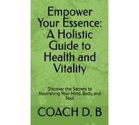 Empower Your Essence: A Holistic Guide To Health And Vitality: Discover The Secrets To Nourishing Your Mind, Body, And Soul