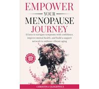 Empower Your Menopause Journey: 10 Keys to Navigate Symptoms with Confidence, Improve Mental Health and Build a Support Network to Embrace Vibrant Aging