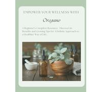Empower Your Wellness - Oregano: A Beginner's Complete Resource - from Seed to Remedy Without the Overwhelm