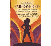 Empowered A Guided Journal for Women of Color to Heal, Reflect, and Rise: Because our Stories Matter, and our Power is Real