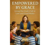 EMPOWERED BY GRACE - Living Out God's Call in Love and Good Works: Interactive Bible Learning - Learners' Workbook