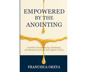 Empowered by the Anointing: A Guide to Experiencing, Sustaining, and Ministering in the Holy Spirit’s Power