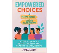 Empowered Choices: A Teen's Guide to Sexual Health and Healthy Relationships