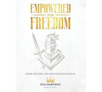Empowered for Freedom Inner Healing and Deliverance Manual: Inner Healing and Deliverance Manual: Inner Healing and Deliverance Manual