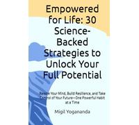 Empowered for Life: 30 Science-Backed Strategies to Unlock Your Full Potential: Rewire Your Mind, Build Resilience, and Take Control of Your Future-One Powerful Habit at a Time