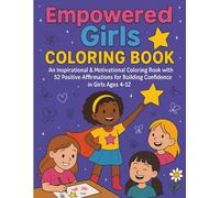 Empowered Girls Coloring Book: An Inspirational & Motivational Coloring Book with 52 Positive Affirmations for Building Confidence in Girls Ages 4-12