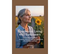 EMPOWERED LIVING WITH PARKINSON'S: A Comprehensive Guide to Navigating Diagnosis, Treatment, and Daily Life with Confidence and Hope
