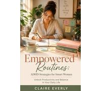 Empowered Routines: ADHD Strategies for Smart Women: Unlock Productivity and Balance in Your Daily Life