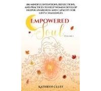 Empowered Soul: 180 Mindful Intentions, Reflections, And Practices To Help Women Develop Deeper Awareness And Capacity For Life's Challenges