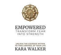 Empowered: Transform Fear into Strength: Unlock the Courage Within to Take Control of Your Life