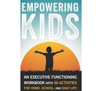 Empowering Kids: An Executive Functioning Workbook with 50 Activities for Home, School, and Daily Life
