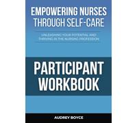 Empowering Nurses Through Self-Care: Unleashing Your Potential And Thriving In The Nursing Profession: Participant Workbook