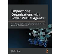Empowering Organizations with Power Virtual Agents: A practical guide to building intelligent chatbots with Microsoft Power Platform