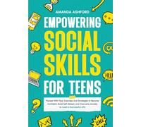Empowering Social Skills for Teens: Packed With Tips, Exercises and Strategies to Become Confident, Build Self-Esteem and Overcome Anxiety to Lead a Successful Life