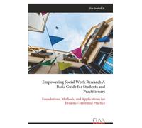 Empowering Social Work Research A Basic Guide for Students and Practitioners: Foundations, Methods, and Applications for Evidence-Informed Practice