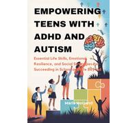 EMPOWERING TEENS WITH ADHD AND AUTISM: Essential Life Skills, Emotional Resilience, and Social Strategies for Succeeding in School and Life Beyond