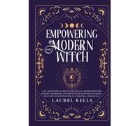 Empowering the Modern Witch: 3-in-1 Beginner's Guide to Witchcraft, Meditations for Psychics & Empaths, and Protection & Reversal Magick - Includes 33 Essential Spells, Exercises, and Rituals
