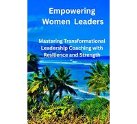 EMPOWERING WOMEN LEADERS: MASTERING TRANSFORMATIONAL LEADERSHIP COACHING WITH RESILIENCE AND STRENGTH
