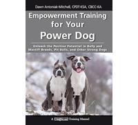 Empowerment Training for Your Power Dog: Unleash the Positive Potential in Bully and Mastiff Breeds, Pit Bulls, and Other Strong Dogs