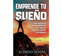 Emprende Tu Sueño: Una guía para emprendedores que quieren conectar, crecer y prosperar