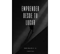 Emprender desde tu lugar: Una guía para emprender desde casa, entre tareas, ruido y ganas de cambiar tu vida