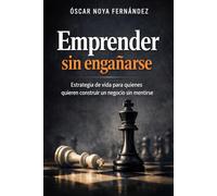 EMPRENDER SIN ENGAÑARSE: ESTRATEGIA DE VIDA PARA QUIENES QUIEREN CONSTRUIR UN NEGOCIO SIN MENTIRSE
