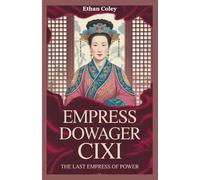 Empress Dowager Cixi: The Last Empress of Power: The Untold Story of a Concubine Who Rose to Rule the Qing Dynasty and Shape China’s Fate