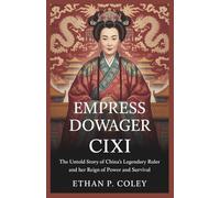 Empress Dowager Cixi: The Untold Story of China’s Legendary Ruler and Her Reign of Power and Survival