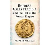 Empress Galla Placidia and the Fall of the Roman Empire by Kenneth Atkinson Kenneth Atkinson (Auteur)