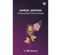 Empress Josephine An Historical Sketch Of The Days Of Napoleon