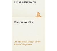 Empress Josephine An Historical Sketch Of The Days Of Napoleon