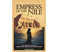 Empress of the Nile: The Untold Story of Christiane Desroches-Noblecourt: The Fearless Archaeologist Who Defied War and Politics to Save Abu Simbel and Ancient Egypt’s Monuments