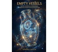 EMPTY VESSELS: How the Architecture of Mathematics Mapped the Universe and Invented the Mind