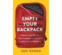 Empty Your Backpack: Unpack Your Beliefs, Take Consistent Action, and Create A Life of Meaning