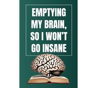 Emptying my brain, so I don't go Insane: A journal to help you find piece of mind, by emptying your mind.