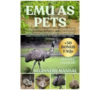 Emu As Pets: The Essential Guide To Raising And Caring For Pet Emus: Housing, Feeding, Behavior, Health, And Legal Considerations For Beginners And Hobby Farmers