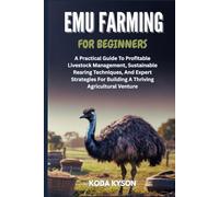EMU FARMING FOR BEGINNERS: A Practical Guide To Profitable Livestock Management, Sustainable Rearing Techniques, And Expert Strategies For Building A Thriving Agricultural Venture