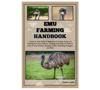 Emu Farming Handbook: Step-By-Step Guide For Beginners On Raising, Caring & Profiting From Emus Products: Including Everything You Need To Know On Emu Nutrition, Breeding, Health, Marketing & More!
