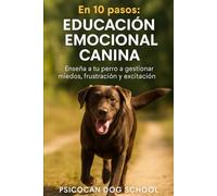 En 10 pasos: educación emocional canina: Enseña a tu perro a gestionar miedos, frustración y excitación