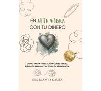 En Alta Vibra con tu Dinero.: Como sanar tu relación con el dinero, elevar tu energía y activar tu abundancia.