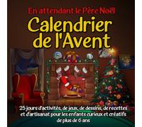 En attendant le Père Noël : Calendrier de l'Avent: 25 jours d'activités, de jeux, de dessins, de recettes et de bricolages pour les enfants de 6 ans et plus, curieux et créatifs