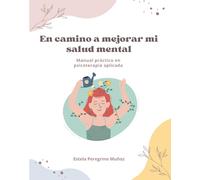 En camino a mejorar mi salud mental: Manual práctico en psicoterapia aplicada