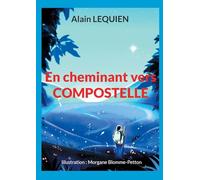 En cheminant vers Compostelle: 102 jours de marche, 2 587 km, sac à dos